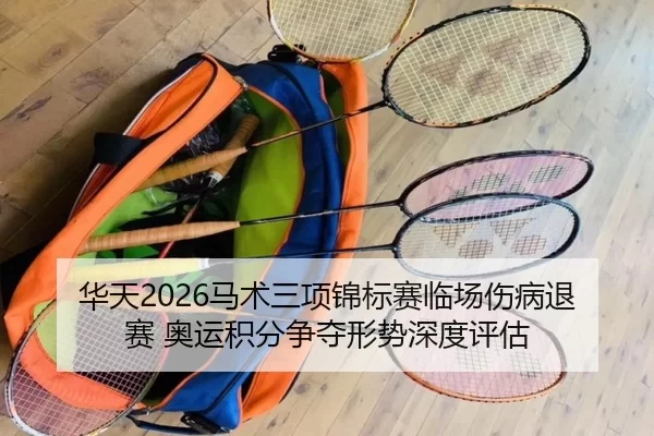 华天2026马术三项锦标赛临场伤病退赛 奥运积分争夺形势深度评估